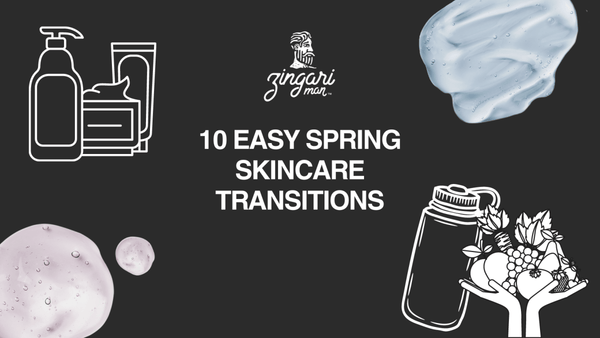 10 Easy Skincare Transitions for the Upcoming Spring Season with Zingari Man - Zingari Man